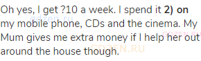Oh yes, I get ?10 a week. I spend it <strong>2) on</strong> my mobile phone, CDs and the cinema. My
