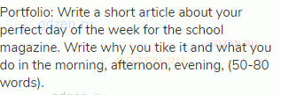 Portfolio: Write a short article about your perfect day of the week for the school magazine. Write