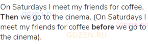 On Saturdays I meet my friends for coffee. <strong>Then</strong> we go to the cinema. (On Saturdays