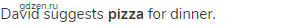 David suggests <strong>pizza</strong> for dinner.