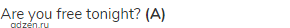 Are you free tonight? <strong>(A)</strong>