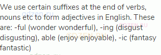 We use certain suffixes at the end of verbs, nouns etc to form adjectives in English. These are: