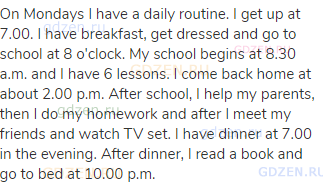 On Mondays I have a daily routine. I get up at 7.00. I have breakfast, get dressed and go to school