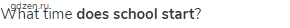 What time <strong>does school start</strong>?