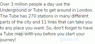 Over 3 million people a day use the Underground or Tube to get around in London. The Tube has 270