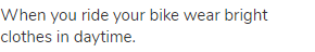 When you ride your bike wear bright clothes in daytime.