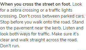<strong>When you cross the street on foot.</strong> Look for a zebra crossing or a traffic lights