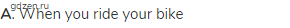 <strong>A</strong>. When you ride your bike