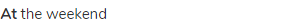 <strong>at</strong> the weekend