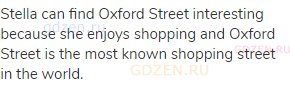 Stella can find Oxford Street interesting because she enjoys shopping and Oxford Street is the most