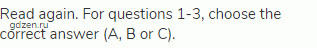 Read again. For questions 1-3, choose the correct answer (A, В or C).