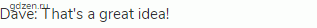 Dave: That's a great idea!