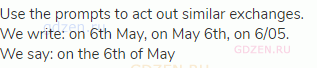 Use the prompts to act out similar exchanges. We write: on 6th May, on May 6th, on 6/05. We say: on