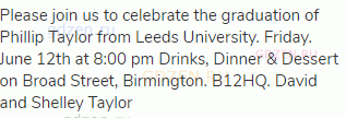Please join us to celebrate the graduation of Phillip Taylor from Leeds University. Friday. June