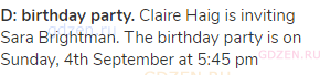 <strong>D: birthday party.</strong> Claire Haig is inviting Sara Brightman. The birthday party is on