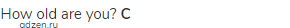 How old are you? <strong>C</strong>