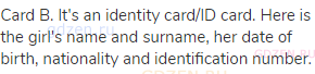 Card B. It's an identity card/ID card. Here is the girl's name and surname, her date of birth,