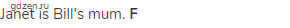 Janet is Bill's mum. <strong>F</strong> 