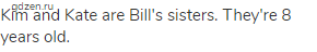 Kim and Kate are Bill's sisters. They're 8 years old. 