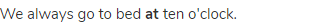 We always go to bed <strong>at </strong>ten o'clock.