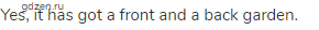 Yes, it has got a front and a back garden.