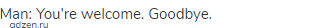 Man: You're welcome. Goodbye.