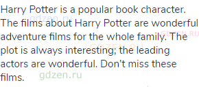 Harry Potter is a popular book character. The films about Harry Potter are wonderful adventure films