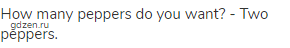 How many peppers do you want? - Two peppers.