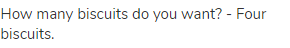 How many biscuits do you want? - Four biscuits.