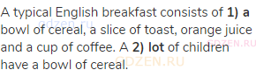 A typical English breakfast consists of <strong>1) a</strong> bowl of cereal, a slice of toast,