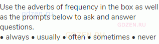 Use the adverbs of frequency in the box as well as the prompts below to ask and answer