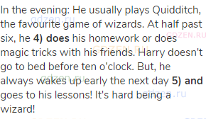 In the evening: He usually plays Quidditch, the favourite game of wizards. At half past six, he