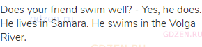 Does your friend swim well? - Yes, he does. He lives in Samara. He swims in the Volga River.