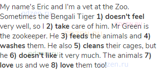 My name's Eric and I'm a vet at the Zoo. Sometimes the Bengali Tiger <strong>1) doesn't