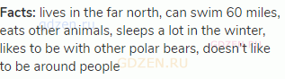 <strong>Facts:</strong> lives in the far north, can swim 60 miles, eats other animals, sleeps a lot