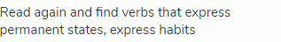 Read again and find verbs that express permanent states, express habits