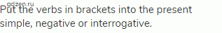 Put the verbs in brackets into the present simple, negative or interrogative.