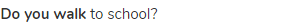 <strong>Do you walk</strong> to school?