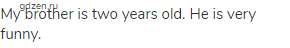 My brother is two years old. He is very funny. 