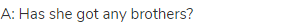 A: Has she got any brothers?