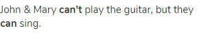 John &amp; Mary <strong>can't</strong> play the guitar, but they <strong>can</strong> sing.