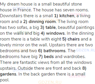 My dream house is a small beautiful stone house in France. The house has seven rooms. Downstairs