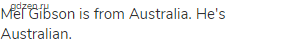 Mel Gibson is from Australia. He's Australian.