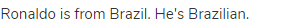 Ronaldo is from Brazil. He's Brazilian.