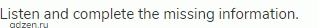 Listen and complete the missing information.