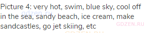 picture 4: very hot, swim, blue sky, cool off in the sea, sandy beach, ice cream, make sandcastles,
