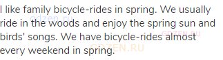 I like family bicycle-rides in spring. We usually ride in the woods and enjoy the spring sun and