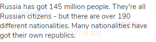 Russia has got 145 million people. They're all Russian citizens - but there are over 190 different