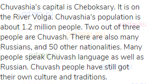 Chuvashia's capital is Cheboksary. It is on the River Volga. Chuvashia's population is about 1.2