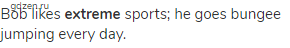 Bob likes <strong>extreme</strong> sports; he goes bungee jumping every day.